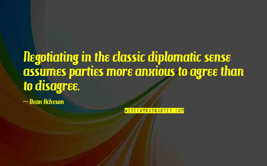 Negotiating Quotes By Dean Acheson: Negotiating in the classic diplomatic sense assumes parties
