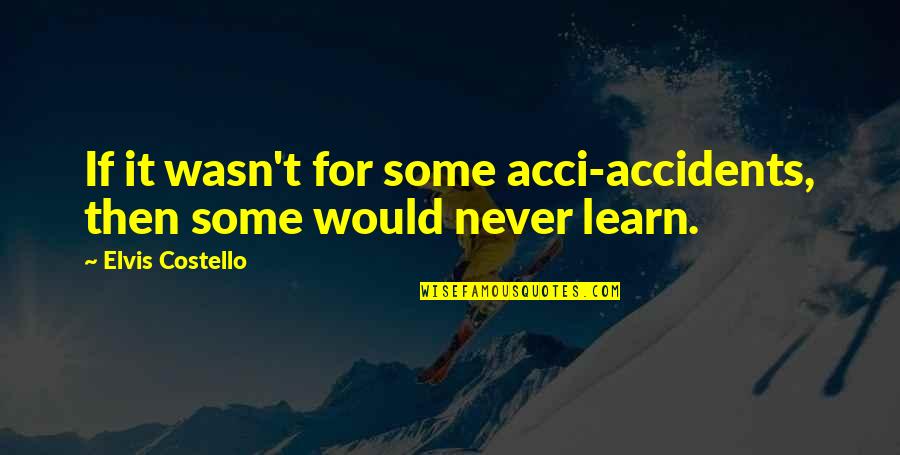 Negotiation Proverbs Quotes By Elvis Costello: If it wasn't for some acci-accidents, then some Negotiation Proverbs Quotes By Elvis Costello: If it wasn't for some acci-accidents, then some