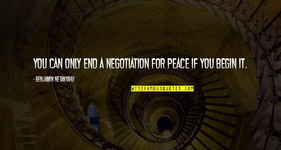 Negotiation Quotes By Benjamin Netanyahu: You can only end a negotiation for peace Negotiation Quotes By Benjamin Netanyahu: You can only end a negotiation for peace