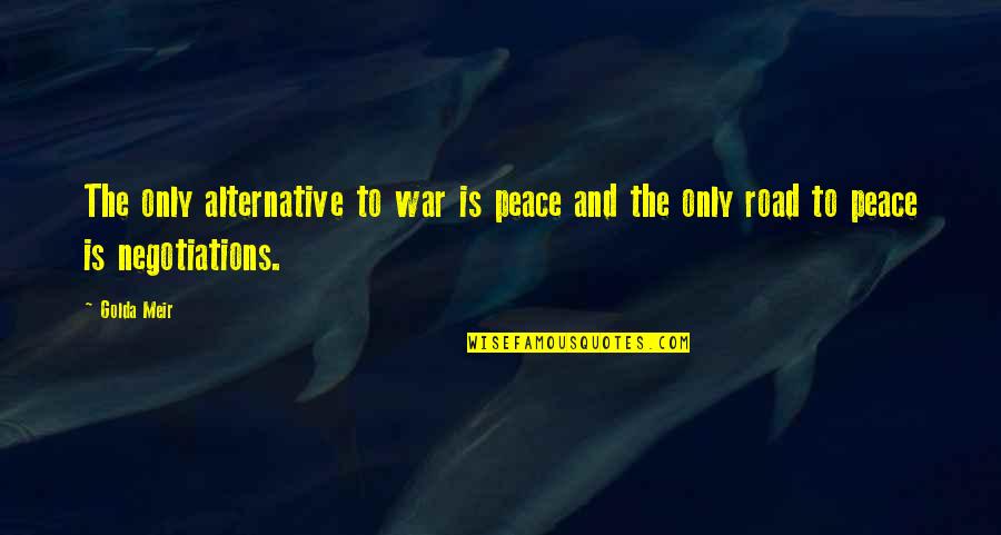 Negotiations Quotes By Golda Meir: The only alternative to war is peace and