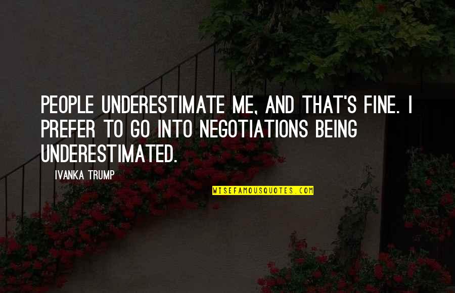 Negotiations Quotes By Ivanka Trump: People underestimate me, and that's fine. I prefer
