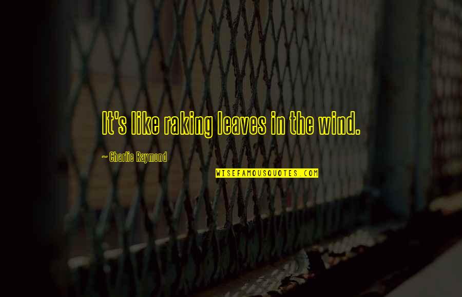 Negovan Mamic Quotes By Charlie Raymond: It's like raking leaves in the wind. Negovan Mamic Quotes By Charlie Raymond: It's like raking leaves in the wind.