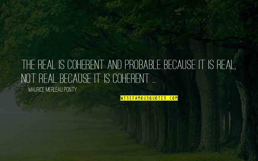 Negovanovic Quotes By Maurice Merleau Ponty: The real is coherent and probable because it Negovanovic Quotes By Maurice Merleau Ponty: The real is coherent and probable because it