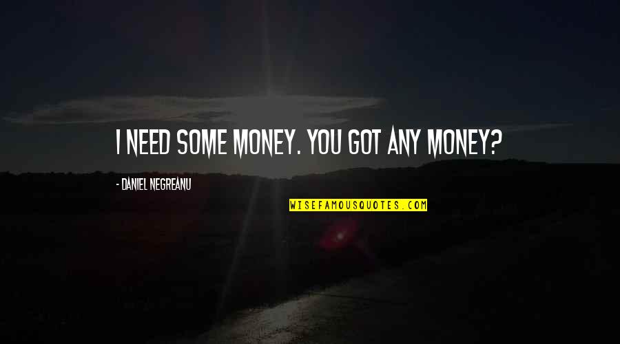 Negreanu Quotes By Daniel Negreanu: I need some money. You got any money?