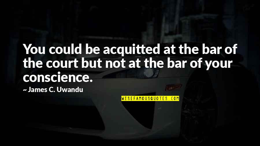 Negrescu Last Name Quotes By James C. Uwandu: You could be acquitted at the bar of
