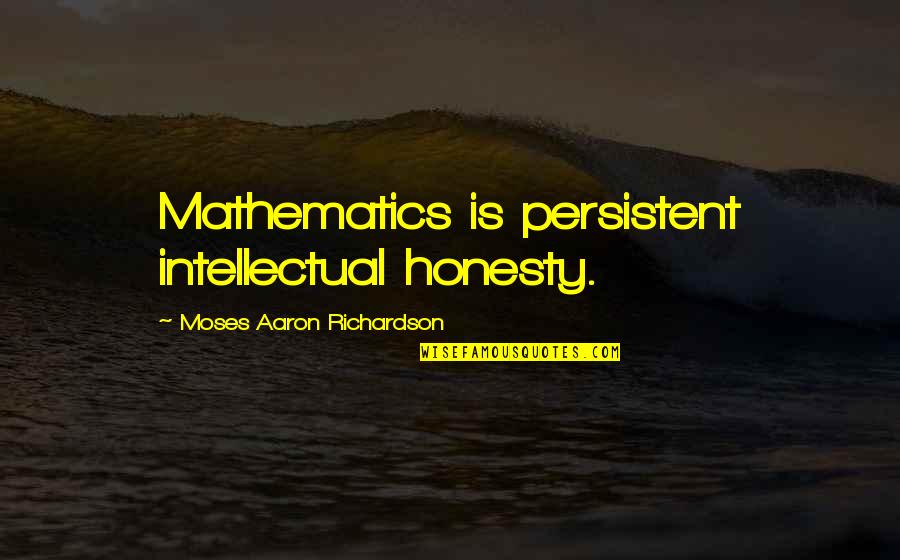 Negresita Quotes By Moses Aaron Richardson: Mathematics is persistent intellectual honesty.