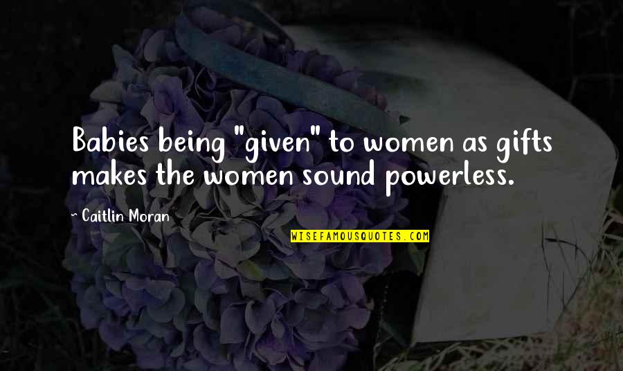 Negresses Quotes By Caitlin Moran: Babies being "given" to women as gifts makes