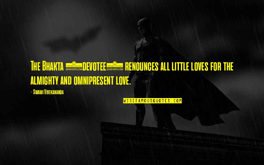 Negrita Cucurumbe Quotes By Swami Vivekananda: The Bhakta (devotee) renounces all little loves for Negrita Cucurumbe Quotes By Swami Vivekananda: The Bhakta (devotee) renounces all little loves for