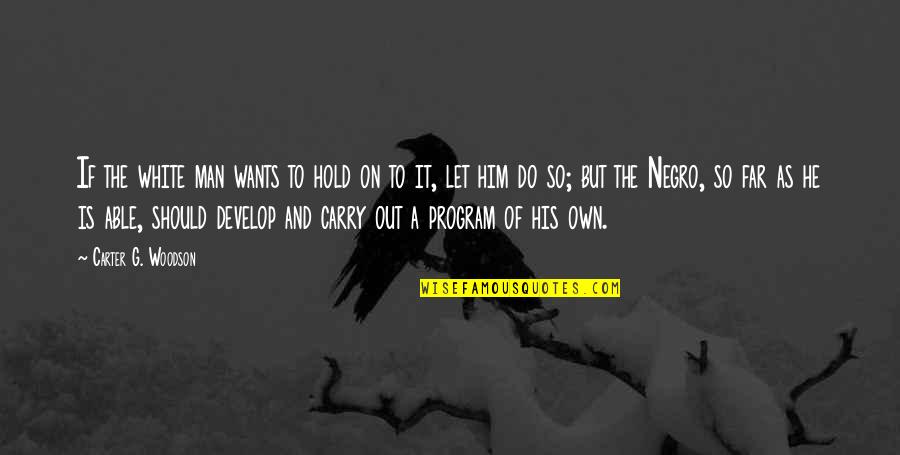 Negro Quotes By Carter G. Woodson: If the white man wants to hold on