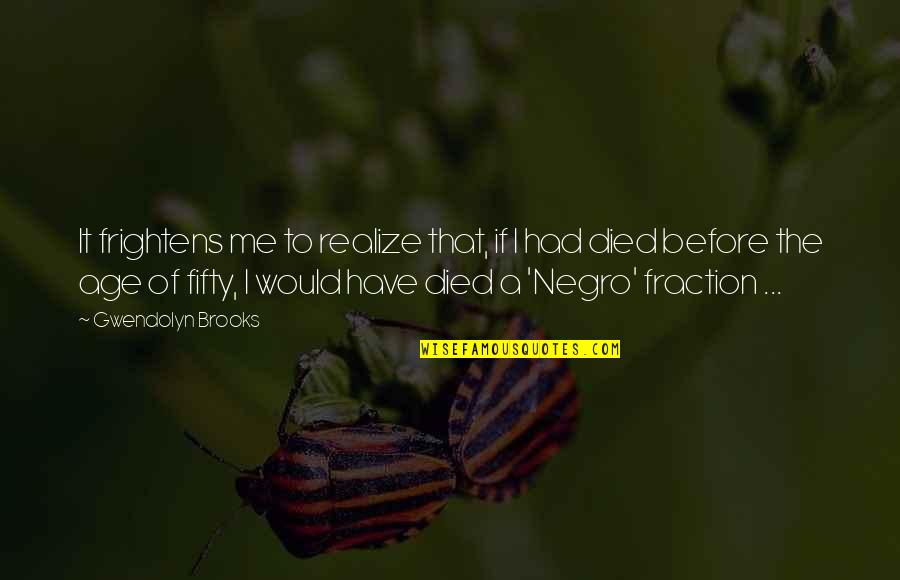 Negro Quotes By Gwendolyn Brooks: It frightens me to realize that, if I