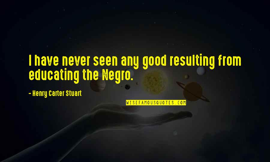 Negro Quotes By Henry Carter Stuart: I have never seen any good resulting from