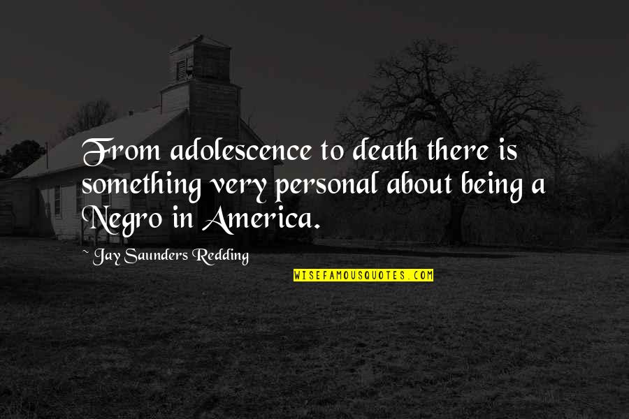 Negro Quotes By Jay Saunders Redding: From adolescence to death there is something very