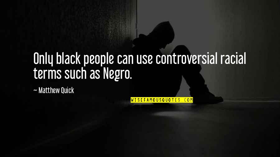 Negro Quotes By Matthew Quick: Only black people can use controversial racial terms