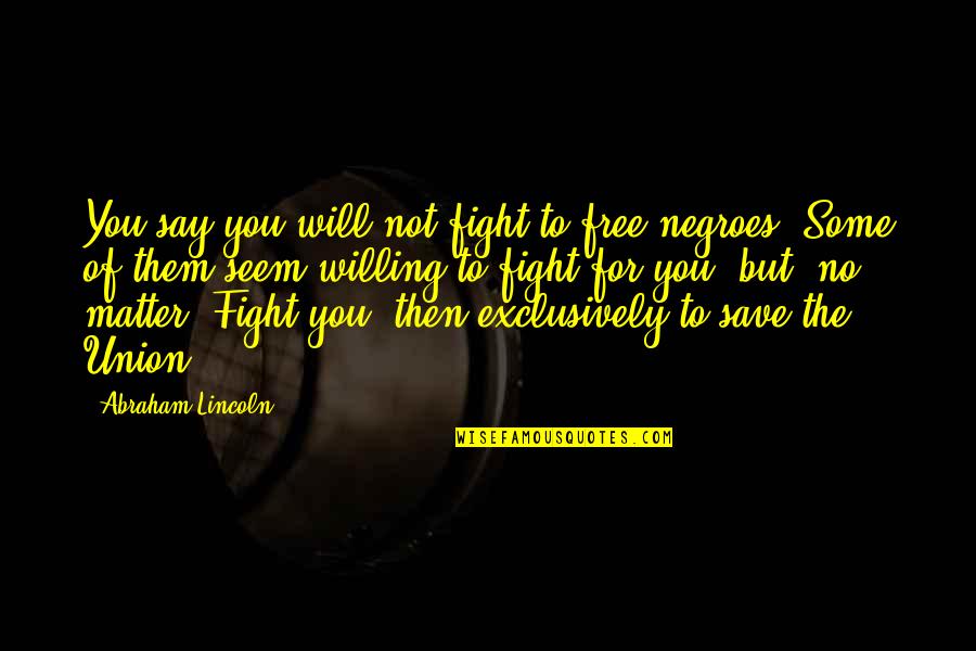 Negroes Quotes By Abraham Lincoln: You say you will not fight to free