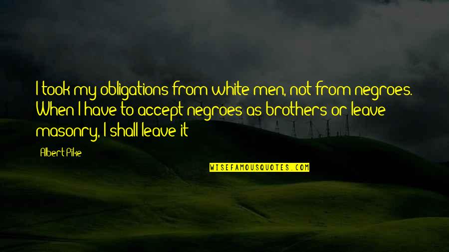 Negroes Quotes By Albert Pike: I took my obligations from white men, not