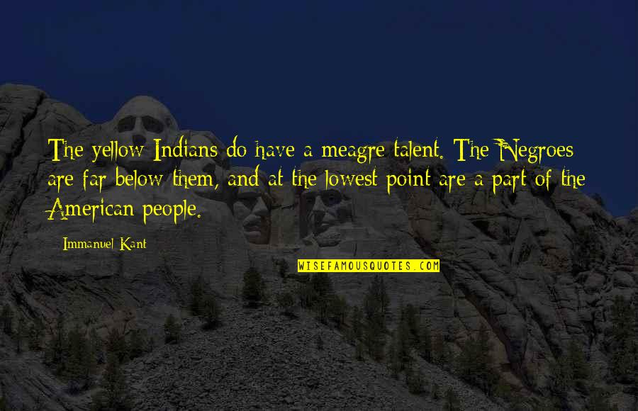 Negroes Quotes By Immanuel Kant: The yellow Indians do have a meagre talent.