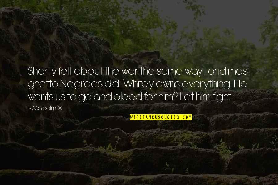 Negroes Quotes By Malcolm X: Shorty felt about the war the same way