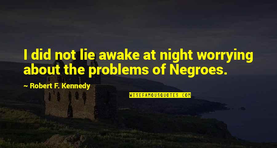 Negroes Quotes By Robert F. Kennedy: I did not lie awake at night worrying