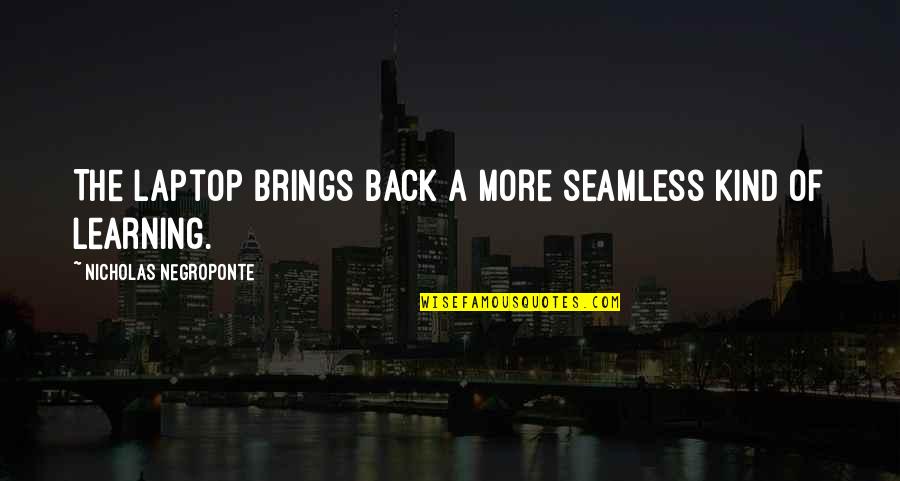 Negroponte Nicholas Quotes By Nicholas Negroponte: The laptop brings back a more seamless kind