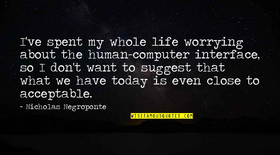 Negroponte Nicholas Quotes By Nicholas Negroponte: I've spent my whole life worrying about the