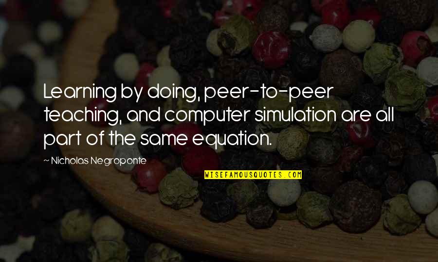 Negroponte Nicholas Quotes By Nicholas Negroponte: Learning by doing, peer-to-peer teaching, and computer simulation