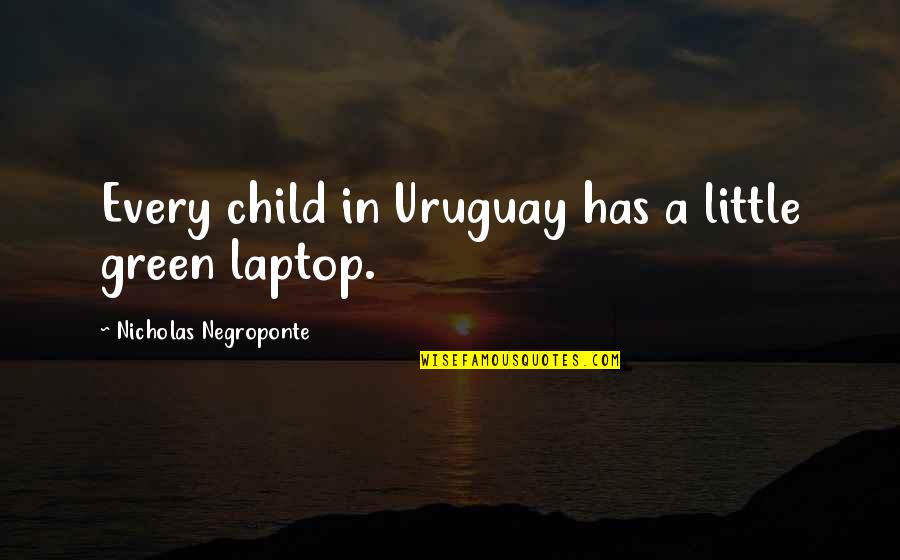 Negroponte Nicholas Quotes By Nicholas Negroponte: Every child in Uruguay has a little green