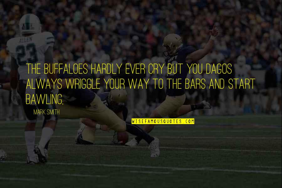 Negu Foundation Quotes By Mark Smith: The buffaloes hardly ever cry but you dagos Negu Foundation Quotes By Mark Smith: The buffaloes hardly ever cry but you dagos