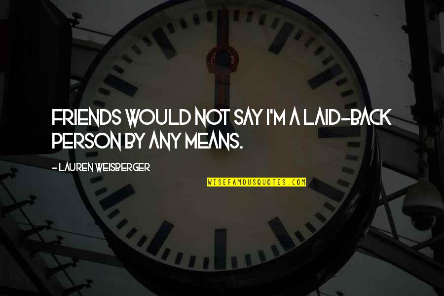 Negustor Ambulant Quotes By Lauren Weisberger: Friends would not say I'm a laid-back person Negustor Ambulant Quotes By Lauren Weisberger: Friends would not say I'm a laid-back person