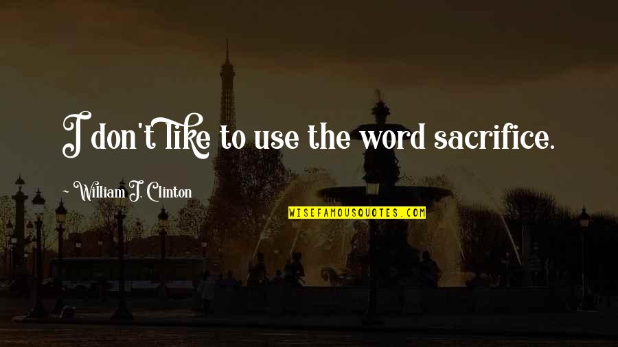 Negyvas Quotes By William J. Clinton: I don't like to use the word sacrifice.