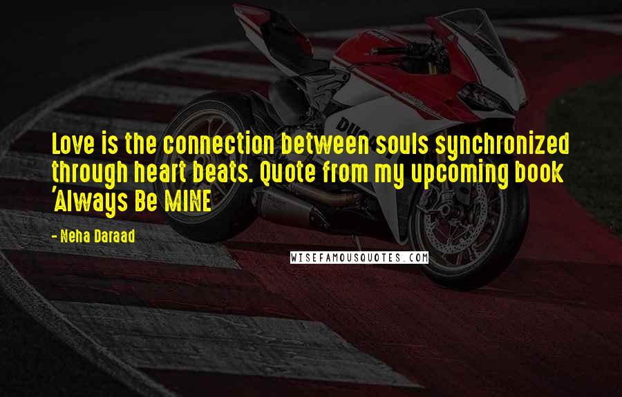 Neha Daraad quotes: Love is the connection between souls synchronized through heart beats. Quote from my upcoming book 'Always Be MINE