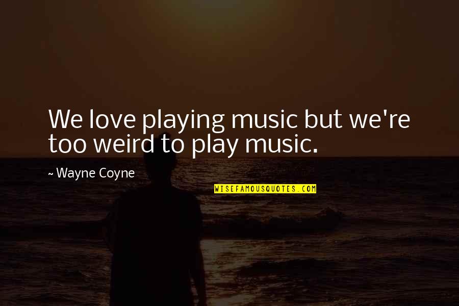 Neha Ray Quotes By Wayne Coyne: We love playing music but we're too weird