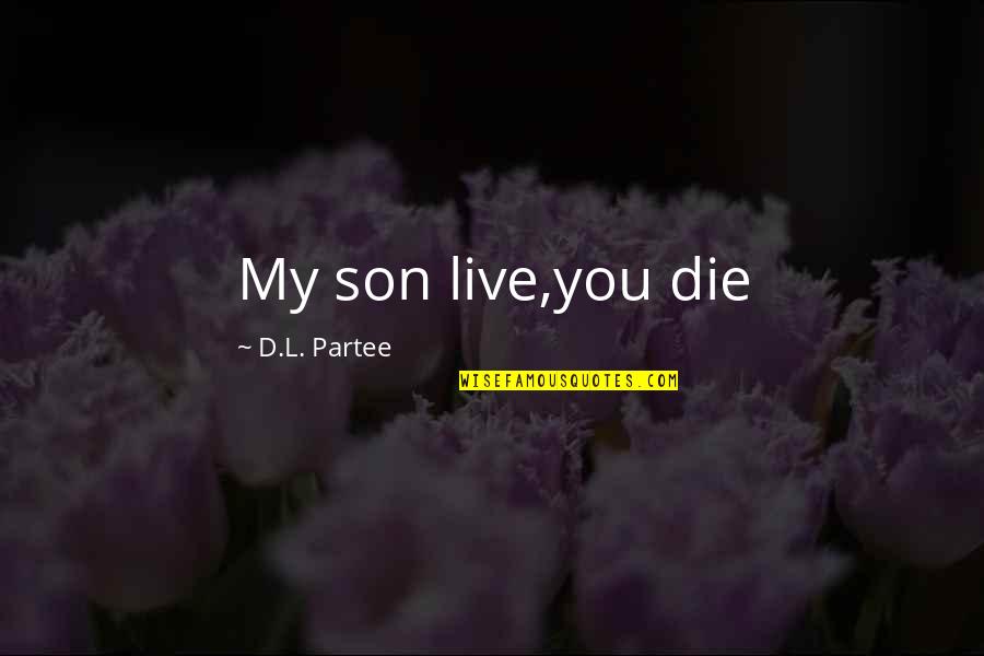 Neha Sharma Quotes By D.L. Partee: My son live,you die Neha Sharma Quotes By D.L. Partee: My son live,you die