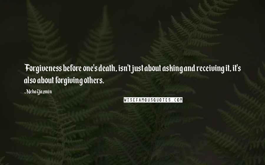 Neha Yazmin quotes: Forgiveness before one's death, isn't just about asking and receiving it, it's also about forgiving others.