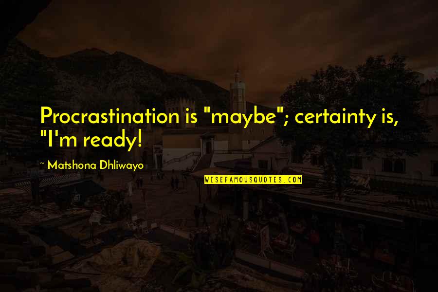 Nehara Music Video Quotes By Matshona Dhliwayo: Procrastination is "maybe"; certainty is, "I'm ready!