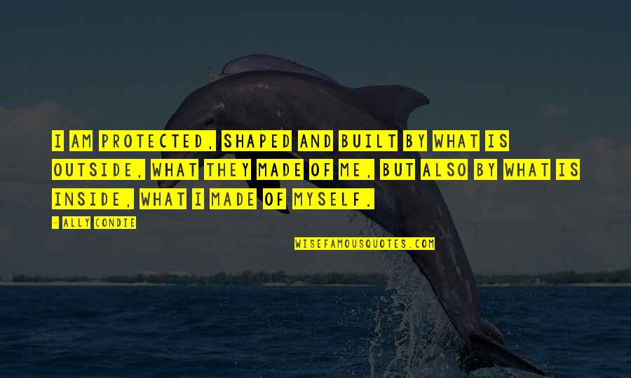Nehast Quotes By Ally Condie: I am protected, shaped and built by what Nehast Quotes By Ally Condie: I am protected, shaped and built by what