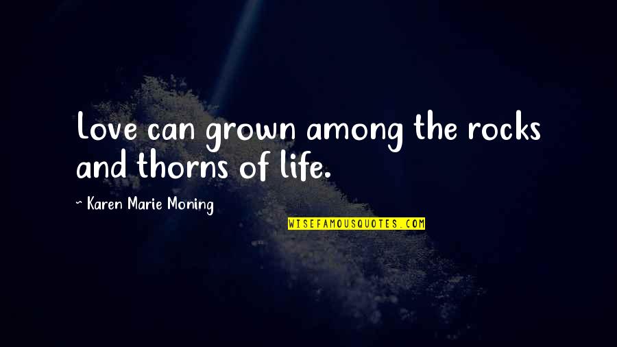 Nehast Quotes By Karen Marie Moning: Love can grown among the rocks and thorns Nehast Quotes By Karen Marie Moning: Love can grown among the rocks and thorns