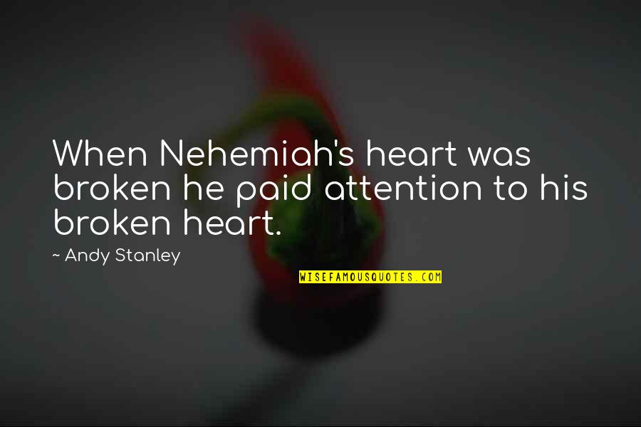 Nehemiah Quotes By Andy Stanley: When Nehemiah's heart was broken he paid attention
