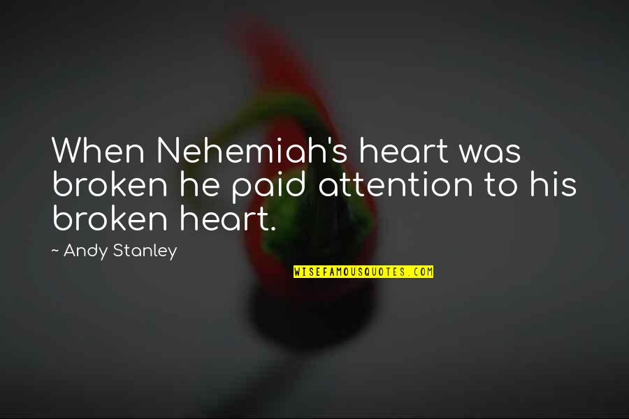 Nehemiah's Quotes By Andy Stanley: When Nehemiah's heart was broken he paid attention