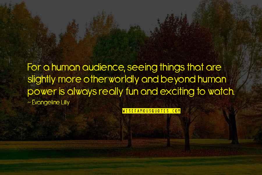Nehi Quotes By Evangeline Lilly: For a human audience, seeing things that are