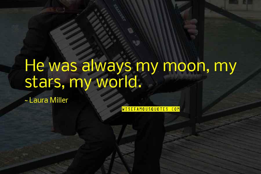 Nehind Quotes By Laura Miller: He was always my moon, my stars, my Nehind Quotes By Laura Miller: He was always my moon, my stars, my