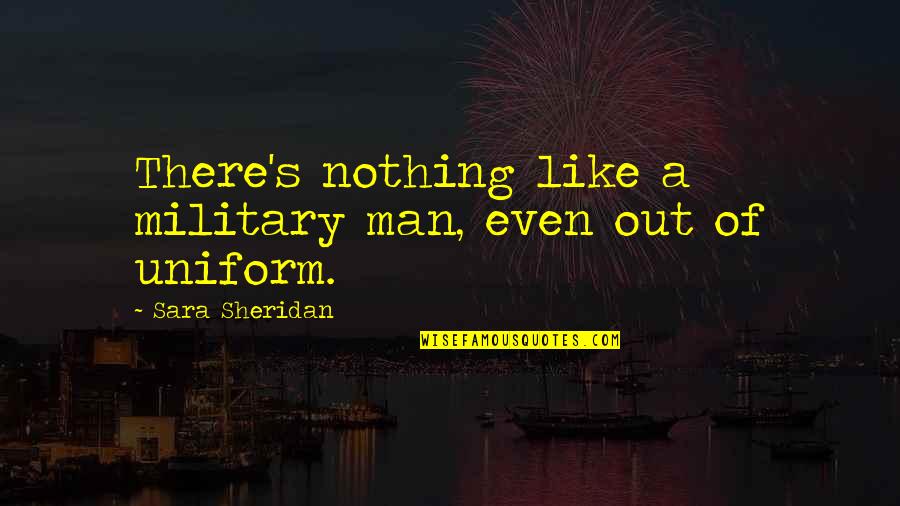 Nehind Quotes By Sara Sheridan: There's nothing like a military man, even out Nehind Quotes By Sara Sheridan: There's nothing like a military man, even out