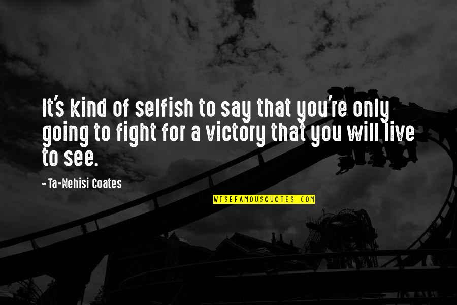 Nehisi Coates Quotes By Ta-Nehisi Coates: It's kind of selfish to say that you're Nehisi Coates Quotes By Ta-Nehisi Coates: It's kind of selfish to say that you're