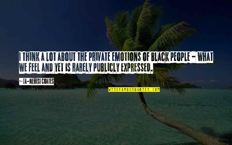 Nehisi Coates Quotes By Ta-Nehisi Coates: I think a lot about the private emotions Nehisi Coates Quotes By Ta-Nehisi Coates: I think a lot about the private emotions