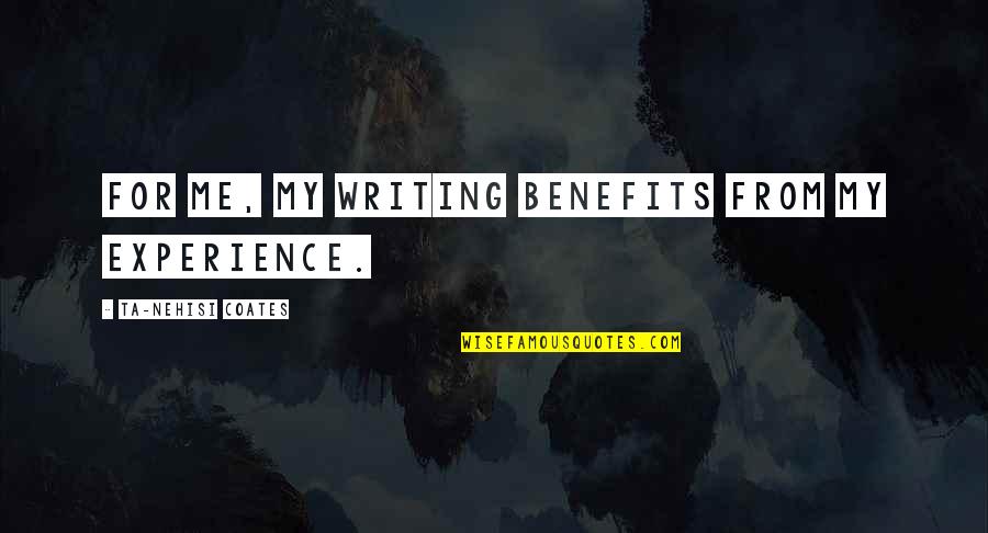 Nehisi Coates Quotes By Ta-Nehisi Coates: For me, my writing benefits from my experience. Nehisi Coates Quotes By Ta-Nehisi Coates: For me, my writing benefits from my experience.