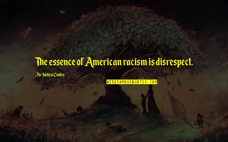 Nehisi Quotes By Ta-Nehisi Coates: The essence of American racism is disrespect.