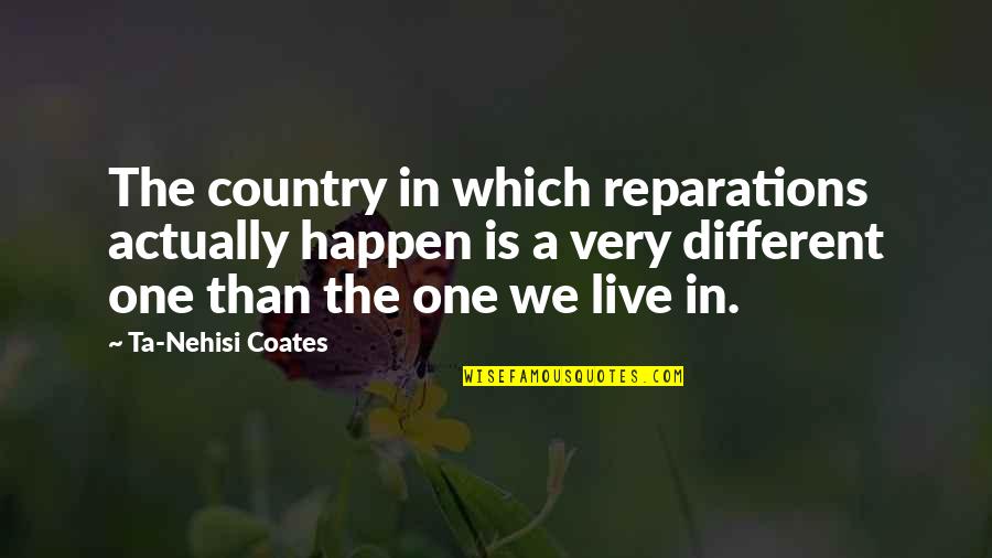 Nehisi Quotes By Ta-Nehisi Coates: The country in which reparations actually happen is