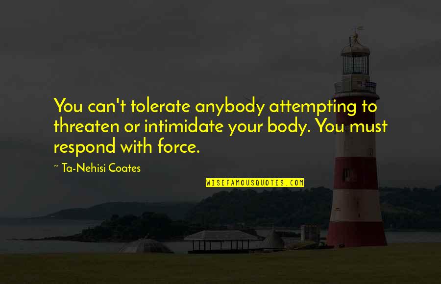 Nehisi Quotes By Ta-Nehisi Coates: You can't tolerate anybody attempting to threaten or