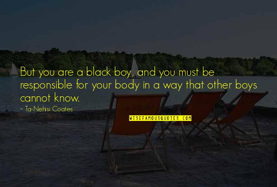 Nehisi Quotes By Ta-Nehisi Coates: But you are a black boy, and you