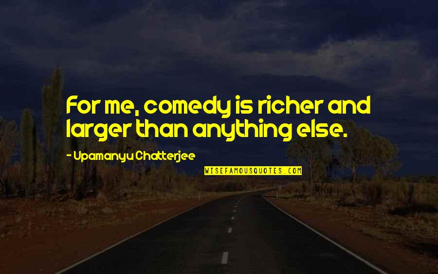 Nehls Realty Quotes By Upamanyu Chatterjee: For me, comedy is richer and larger than