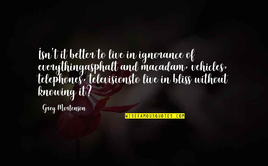Nehody V Quotes By Greg Mortenson: Isn't it better to live in ignorance of Nehody V Quotes By Greg Mortenson: Isn't it better to live in ignorance of